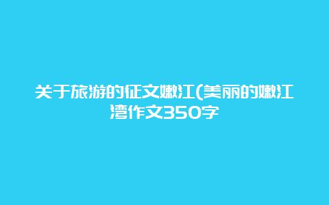 关于旅游的征文嫩江(美丽的嫩江湾作文350字