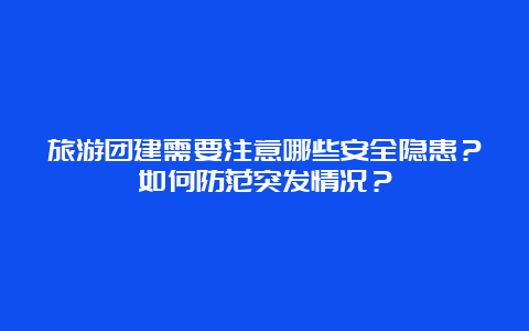 旅游团建需要注意哪些安全隐患？如何防范突发情况？