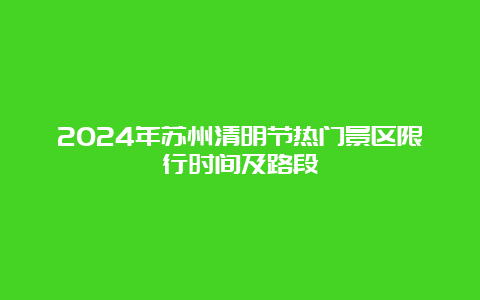 2024年苏州清明节热门景区限行时间及路段