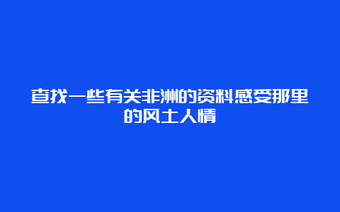 查找一些有关非洲的资料感受那里的风土人情