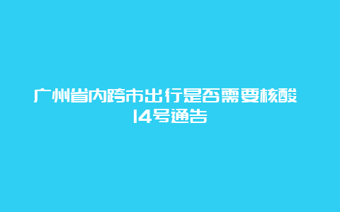 广州省内跨市出行是否需要核酸 14号通告