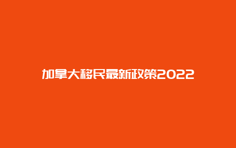 加拿大移民最新政策2022