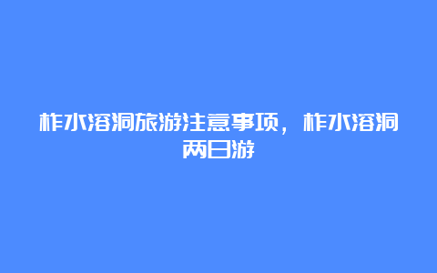 柞水溶洞旅游注意事项，柞水溶洞两日游