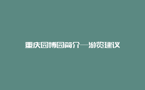 重庆园博园简介—游览建议