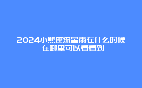 2024小熊座流星雨在什么时候 在哪里可以看看到