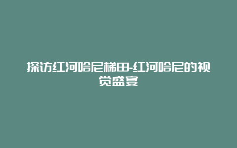 探访红河哈尼梯田-红河哈尼的视觉盛宴