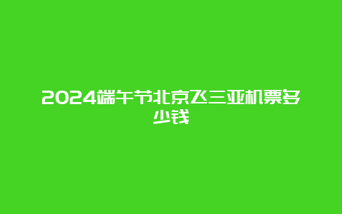 2024端午节北京飞三亚机票多少钱