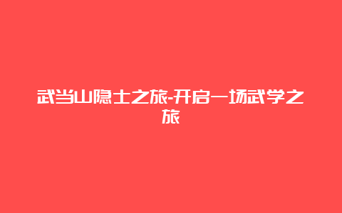 武当山隐士之旅-开启一场武学之旅