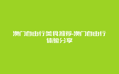 澳门自由行美食推荐-澳门自由行体验分享