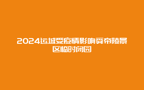 2024运城受疫情影响舜帝陵景区临时闭园