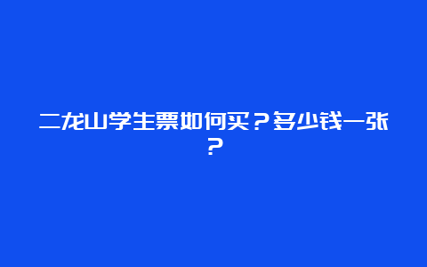 二龙山学生票如何买？多少钱一张？