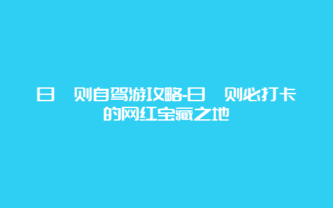 日喀则自驾游攻略-日喀则必打卡的网红宝藏之地