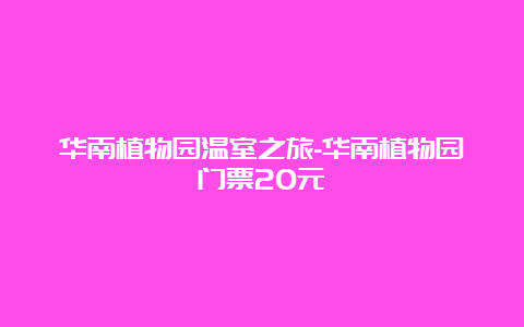 华南植物园温室之旅-华南植物园门票20元