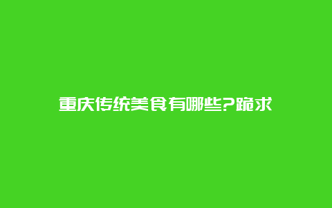 重庆传统美食有哪些?跪求