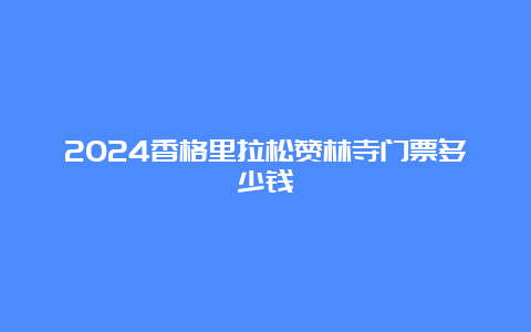 2024香格里拉松赞林寺门票多少钱