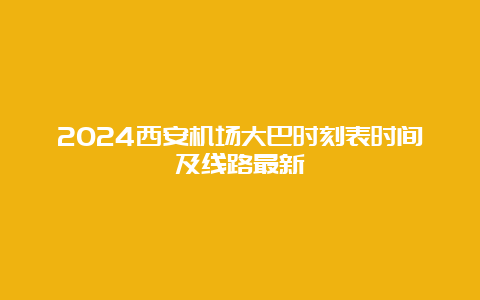 2024西安机场大巴时刻表时间及线路最新