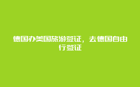 德国办美国旅游签证，去德国自由行签证