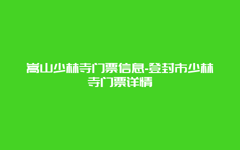 嵩山少林寺门票信息-登封市少林寺门票详情