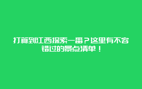 打算到江西探索一番？这里有不容错过的景点清单！