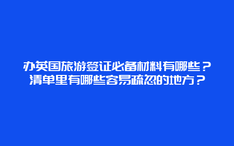 办英国旅游签证必备材料有哪些？清单里有哪些容易疏忽的地方？