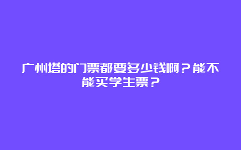 广州塔的门票都要多少钱啊？能不能买学生票？