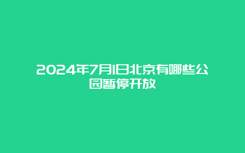 2024年7月1日北京有哪些公园暂停开放