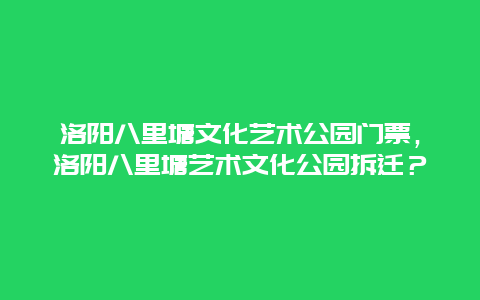 洛阳八里塘文化艺术公园门票，洛阳八里塘艺术文化公园拆迁？