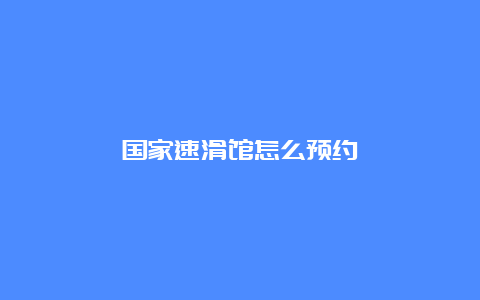 国家速滑馆怎么预约