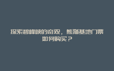 探索碧峰峡的奇观，熊猫基地门票如何购买？