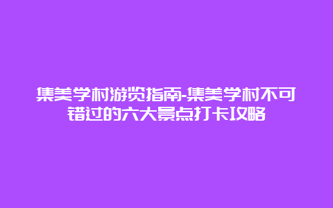 集美学村游览指南-集美学村不可错过的六大景点打卡攻略