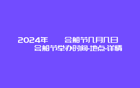 2024年溱潼会船节几月几日 溱潼会船节举办时间-地点-详情