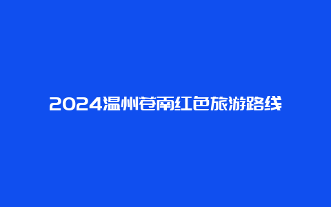 2024温州苍南红色旅游路线