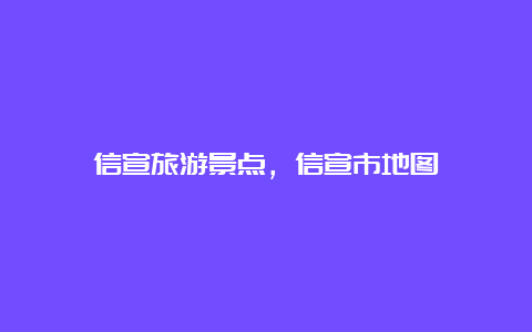 信宣旅游景点，信宣市地图