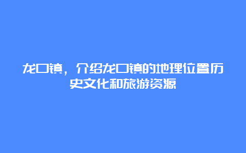 龙口镇，介绍龙口镇的地理位置历史文化和旅游资源