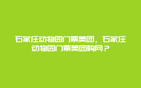 石家庄动物园门票美团，石家庄动物园门票美团购网？