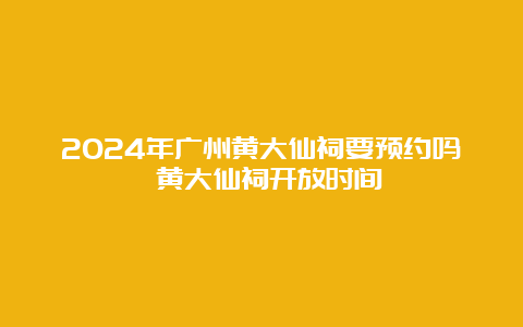 2024年广州黄大仙祠要预约吗 黄大仙祠开放时间