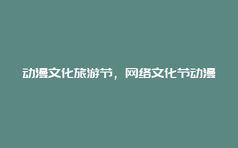 动漫文化旅游节，网络文化节动漫