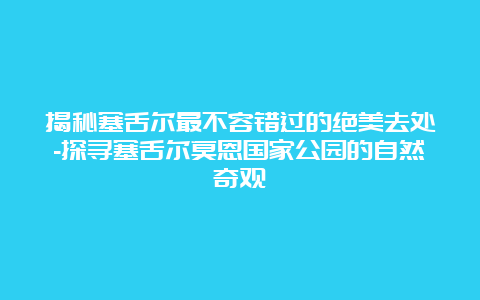 揭秘塞舌尔最不容错过的绝美去处-探寻塞舌尔莫恩国家公园的自然奇观