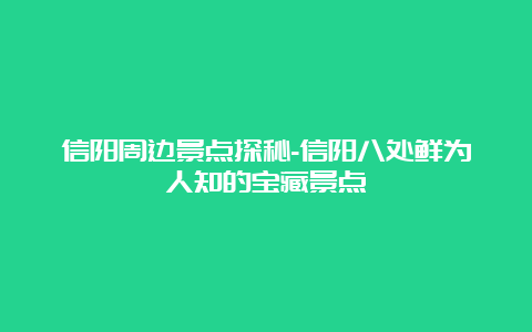 信阳周边景点探秘-信阳八处鲜为人知的宝藏景点