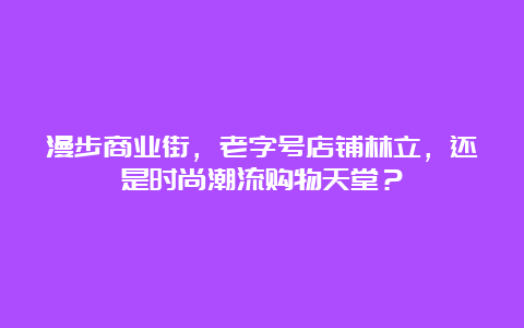 漫步商业街，老字号店铺林立，还是时尚潮流购物天堂？