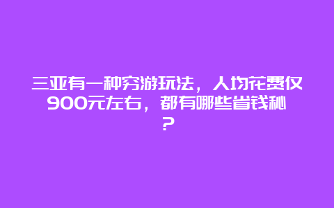 三亚有一种穷游玩法，人均花费仅900元左右，都有哪些省钱秘笈？