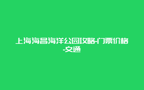 上海海昌海洋公园攻略-门票价格-交通