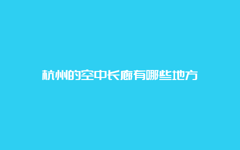 杭州的空中长廊有哪些地方