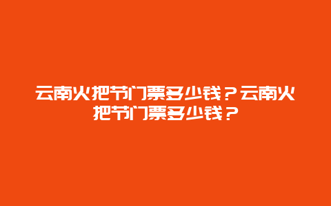 云南火把节门票多少钱？云南火把节门票多少钱？