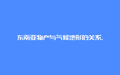 东南亚物产与气候地形的关系.