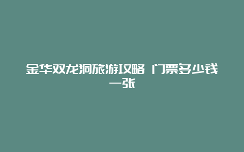 金华双龙洞旅游攻略 门票多少钱一张