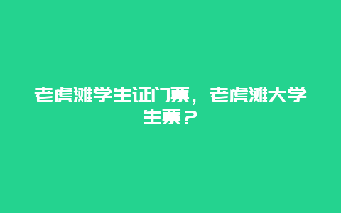 老虎滩学生证门票，老虎滩大学生票？