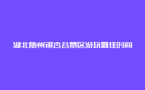 湖北随州银杏谷景区游玩最佳时间