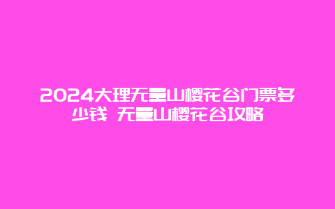 2024大理无量山樱花谷门票多少钱 无量山樱花谷攻略