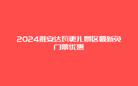 2024雅安达瓦更扎景区最新免门票优惠